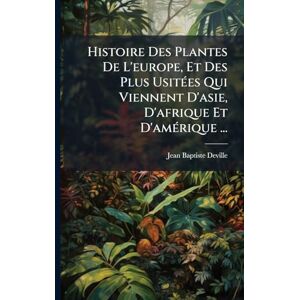 Deville, Jean-Baptiste Histoire Des Plantes De L'europe, Et Des Plus UsitÃ(c)es Qui Viennent D'asie, D'afrique Et D'amÃ(c)rique ... Deville, Jean-Baptiste Histoire Des Plantes De L'europe, Et Des Plus UsitÃ(c)es Qui Viennent D'asie, D'afrique Et D'amÃ(c)rique ...