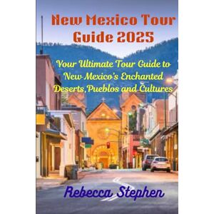 Stephen, Rebecca New Mexico Tour Guide 2025: Your Ultimate Tour Guide to New Mexico's Enchanted Deserts, Pueblos and Cultures Stephen, Rebecca New Mexico Tour Guide 2025: Your Ultimate Tour Guide to New Mexico's Enchanted Deserts, Pueblos and Cultures