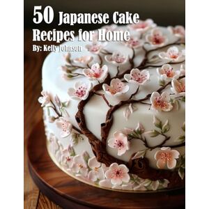 Johnson, Kelly 50 Japanese Cake Recipes for Home Johnson, Kelly 50 Japanese Cake Recipes for Home
