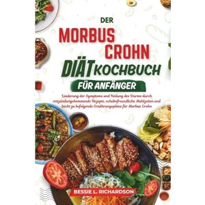 RICHARDSON, BESSIE L. DER Morbus Crohn DIÄT KOCHBUCH FÜR ANFÄNGER: Linderung der Symptome und Heilung des Darms durch entzündungshemmende Rezepte, schübefreundliche Mahlzeiten und leicht zu befolgende RICHARDSON, BESSIE L. DER Morbus Crohn DIÄT KOCHBUCH FÜR ANFÄNGER: Linderung der Symptome und Heilung des Darms durch entzündungshemmende Rezepte, schübefreundliche Mahlzeiten und leicht zu befolgende