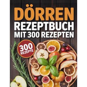 Wunderlich, Margret Dörren Rezeptbuch mit 300 Rezepten: köstliche Rezepte für den Dörrautomaten – Obst, Gemüse, Fleisch, Kräuter und mehr haltbar machen leicht gemacht Wunderlich, Margret Dörren Rezeptbuch mit 300 Rezepten: köstliche Rezepte für den Dörrautomaten – Obst, Gemüse, Fleisch, Kräuter und mehr haltbar machen leicht gemacht