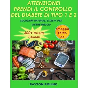 Poling, Payton ATTENZIONE! PRENDI IL CONTROLLO DEL DIABETE DI TIPO 1 E 2: SOLUZIONI NATURALI E DIETA PER VIVERE MEGLIO Poling, Payton ATTENZIONE! PRENDI IL CONTROLLO DEL DIABETE DI TIPO 1 E 2: SOLUZIONI NATURALI E DIETA PER VIVERE MEGLIO