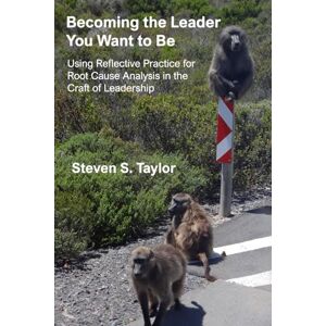 Taylor Becoming the Leader You Want to Be: Using Reflective Practice for Root Cause Analysis in the Craft of Leadership Taylor Becoming the Leader You Want to Be: Using Reflective Practice for Root Cause Analysis in the Craft of Leadership