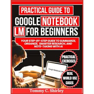 Shirley, Tommy C Practical Guide to Google Notebook lm for Beginners: Your Step-by-Step Guide to Summarize, Organize, Smarter Research, and Note-Taking with AI (Mastering AI Assistants) Shirley, Tommy C Practical Guide to Google Notebook lm for Beginners: Your Step-by-Step Guide to Summarize, Organize, Smarter Research, and Note-Taking with AI (Mastering AI Assistants)