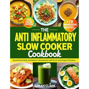 CLARK, SARAH The Anti-Inflammatory Slow Cooker Cookbook: Nourish Your Body and Reduce Inflammation with Set-It-And-Forget-It Recipes CLARK, SARAH The Anti-Inflammatory Slow Cooker Cookbook: Nourish Your Body and Reduce Inflammation with Set-It-And-Forget-It Recipes