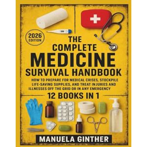 Ginther, Manuela The Complete Medicine Survival Handbook (2026 Edition): How to Prepare for Medical Crises, Stockpile Life-Saving Supplies, and Treat Injuries and Illnesses Off the Grid or in Any Emergency Ginther, Manuela The Complete Medicine Survival Handbook (2026 Edition): How to Prepare for Medical Crises, Stockpile Life-Saving Supplies, and Treat Injuries and Illnesses Off the Grid or in Any Emergency
