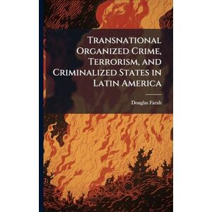 Farah, Douglas Transnational Organized Crime, Terrorism, and Criminalized States in Latin America Farah, Douglas Transnational Organized Crime, Terrorism, and Criminalized States in Latin America
