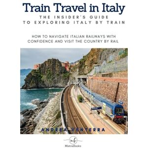 Venterra, Andrea Train Travel in Italy: The Insider's Guide to Exploring Italy by Train: How to Navigate Italian Railways with Confidence and Visit the Country by Rail ... Visiting by Car, Train, Boat, and Walking) Venterra, Andrea Train Travel in Italy: The Insider's Guide to Exploring Italy by Train: How to Navigate Italian Railways with Confidence and Visit the Country by Rail ... Visiting by Car, Train, Boat, and Walking)