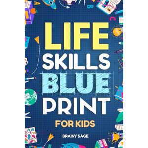 Sage, Brainy Life Skills Blue Print for Curious Kids: How to Do Chores, Stay Safe Online, Speak Effectively, Operate Appliances and Handle Emergencies, With Journal Prompts Sage, Brainy Life Skills Blue Print for Curious Kids: How to Do Chores, Stay Safe Online, Speak Effectively, Operate Appliances and Handle Emergencies, With Journal Prompts