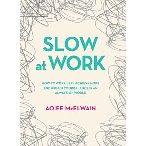 Aoife McElwain Slow at Work: How to work less, achieve more and regain your balance in an always-on world Aoife McElwain Slow at Work: How to work less, achieve more and regain your balance in an always-on world