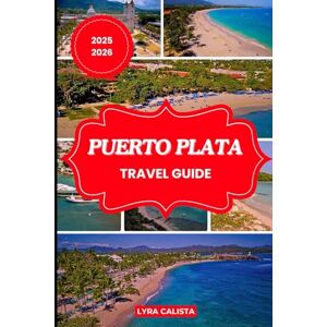 Calista, Lyra PUERTO PLATA TRAVEL GUIDE 2025-2026: Discover the Wonders of Puerto Plata with Suggested Itineraries, Authentic Adventures, Cozy Stays, and Must-Visit Beaches. Calista, Lyra PUERTO PLATA TRAVEL GUIDE 2025-2026: Discover the Wonders of Puerto Plata with Suggested Itineraries, Authentic Adventures, Cozy Stays, and Must-Visit Beaches.