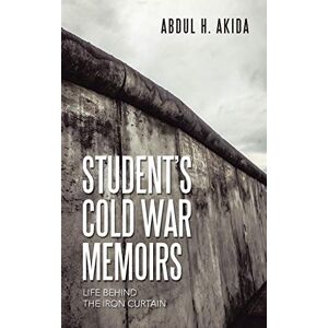 Akida, Abdul H. Student?s Cold War Memoirs: Life behind the Iron Curtain Akida, Abdul H. Student?s Cold War Memoirs: Life behind the Iron Curtain