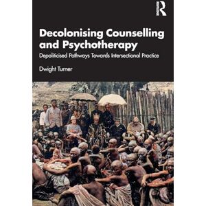 Turner, Dwight Decolonising Counselling and Psychotherapy: Depoliticised Pathways Towards Intersectional Practice Turner, Dwight Decolonising Counselling and Psychotherapy: Depoliticised Pathways Towards Intersectional Practice