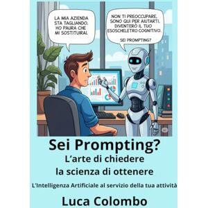 Colombo, Luca Sei Prompting? L'arte di chiedere la scienza di ottenere: L’Intelligenza Artificiale al servizio della tua attività Colombo, Luca Sei Prompting? L'arte di chiedere la scienza di ottenere: L’Intelligenza Artificiale al servizio della tua attività