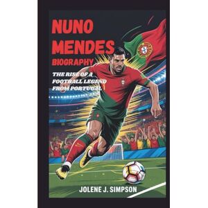J. Simpson, Jolene NUNO MENDES BIOGRAPHY: The Rise Of A Football Legend From Portugal J. Simpson, Jolene NUNO MENDES BIOGRAPHY: The Rise Of A Football Legend From Portugal