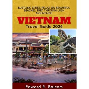 Balcom, Edward R. Vietnam Travel Guide 2026: Bustling Cities, Relax on Beautiful Beaches, Trek Through Lush Mountains Balcom, Edward R. Vietnam Travel Guide 2026: Bustling Cities, Relax on Beautiful Beaches, Trek Through Lush Mountains