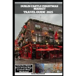 Blackwood, Lucas DUBLIN CASTLE CHRISTMAS MARKET TRAVEL GUIDE 2025: Festive Fun, Historic Charm & Family Magic in Ireland’s Winter Wonderland (DESTINATION GUIDE TO GLOBAL TRAVELER) Blackwood, Lucas DUBLIN CASTLE CHRISTMAS MARKET TRAVEL GUIDE 2025: Festive Fun, Historic Charm & Family Magic in Ireland’s Winter Wonderland (DESTINATION GUIDE TO GLOBAL TRAVELER)