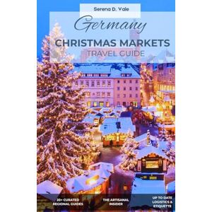 Vale, Serena D. GERMANY CHRISTMAS MARKETS TRAVEL GUIDE: The Definitive 2026 Insider: Navigating 50+ Cities, Hidden Fairytale Villages, and the Artisanal Secrets of the Weihnachtsmarkt Vale, Serena D. GERMANY CHRISTMAS MARKETS TRAVEL GUIDE: The Definitive 2026 Insider: Navigating 50+ Cities, Hidden Fairytale Villages, and the Artisanal Secrets of the Weihnachtsmarkt