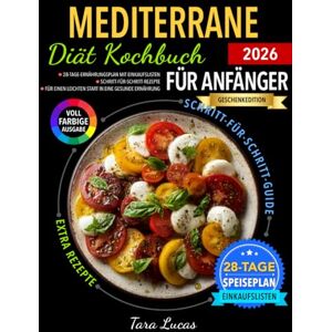 Lucas, Tara Mediterrane Diät Kochbuch für Anfänger: 28-Tage-Ernährungsplan mit Einkaufslisten Schritt-für-Schritt-Rezepte für einen leichten Start in eine gesunde Ernährung Lucas, Tara Mediterrane Diät Kochbuch für Anfänger: 28-Tage-Ernährungsplan mit Einkaufslisten Schritt-für-Schritt-Rezepte für einen leichten Start in eine gesunde Ernährung