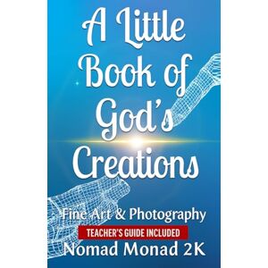 Monad 2K, Nomad A Little Book of God's Creations: Fine Art & Photography EDUCATORS EDITION (THE EDUCATORS) Monad 2K, Nomad A Little Book of God's Creations: Fine Art & Photography EDUCATORS EDITION (THE EDUCATORS)