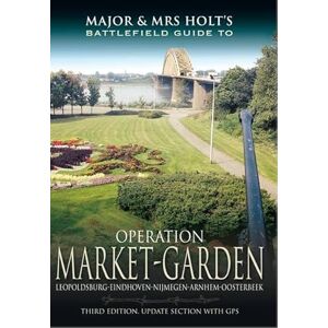 Holt, Tonie Major and Mrs Holt's Battlefield Guide: Operation Market Garden: Leopoldsburg-eindhoven-nijmegen-arnhem-osterbeek Holt, Tonie Major and Mrs Holt's Battlefield Guide: Operation Market Garden: Leopoldsburg-eindhoven-nijmegen-arnhem-osterbeek