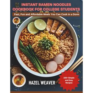 Weaver, Hazel Instant Ramen Noodles Cookbook for College Students: Fast, Fun, and Affordable Meals You Can Actually Cook in a Dorm Weaver, Hazel Instant Ramen Noodles Cookbook for College Students: Fast, Fun, and Affordable Meals You Can Actually Cook in a Dorm