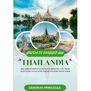 PRINCESSA, DEBORAH THAILANDIA GUIDA DI VIAGGIO 2026 (A COLORI): Alla scoperta della Terra dei Sorrisi attraverso i suoi templi senza tempo, le sue coste tropicali e la vivace vita di strada PRINCESSA, DEBORAH THAILANDIA GUIDA DI VIAGGIO 2026 (A COLORI): Alla scoperta della Terra dei Sorrisi attraverso i suoi templi senza tempo, le sue coste tropicali e la vivace vita di strada