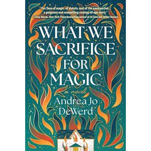 Andrea Jo Dewerd What We Sacrifice for Magic: A Novel Andrea Jo Dewerd What We Sacrifice for Magic: A Novel