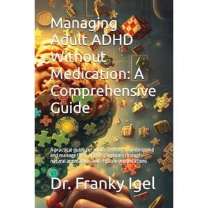 Igel, Dr. Franky Managing Adult ADHD Without Medication: A Comprehensive Guide: A practical guide for adults seeking to understand and manage their ADHD symptoms through natural approaches and lifestyle modifications Igel, Dr. Franky Managing Adult ADHD Without Medication: A Comprehensive Guide: A practical guide for adults seeking to understand and manage their ADHD symptoms through natural approaches and lifestyle modifications