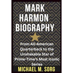 M. SORG, MICHAEL MARK HARMON BIOGRAPHY: From All-American Quarterback to the Unshakable Star of Prime-Time’s Most Iconic Series M. SORG, MICHAEL MARK HARMON BIOGRAPHY: From All-American Quarterback to the Unshakable Star of Prime-Time’s Most Iconic Series