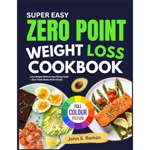 S. Roman, John SUPER EASY ZERO POINT WEIGHT LOSS COOKBOOK: Lose Weight Without Sacrificing Taste Zero Point Meals Made Simple S. Roman, John SUPER EASY ZERO POINT WEIGHT LOSS COOKBOOK: Lose Weight Without Sacrificing Taste Zero Point Meals Made Simple