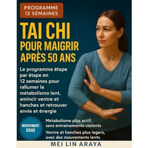 Araya, Mei Lin Tai Chi pour Maigrir après 50 ans: Le programme étape par étape en 12 semaines pour réactiver votre métabolisme ralenti, affiner votre ventre et vos hanches et retrouver votre énergie Araya, Mei Lin Tai Chi pour Maigrir après 50 ans: Le programme étape par étape en 12 semaines pour réactiver votre métabolisme ralenti, affiner votre ventre et vos hanches et retrouver votre énergie
