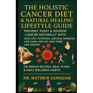 Zamadar, Dr. Matibur The Holistic Cancer Diet & Natural Healing Lifestyle Guide: Prevent, Fight & Reverse Cancer Naturally with DASH Diet, Ayurveda, Natural Remedies, Low Carb, Low Fat, High Fiber, Low Sodium Indian Diet Zamadar, Dr. Matibur The Holistic Cancer Diet & Natural Healing Lifestyle Guide: Prevent, Fight & Reverse Cancer Naturally with DASH Diet, Ayurveda, Natural Remedies, Low Carb, Low Fat, High Fiber, Low Sodium Indian Diet