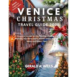 WILLS, GERALD A. VENICE CHRISTMAS TRAVEL GUIDE 2025: A Seasonal Escape to the Floating City: Festive Markets, Top Attractions, Winter Walks, Hidden Spots and Smart Tips. WILLS, GERALD A. VENICE CHRISTMAS TRAVEL GUIDE 2025: A Seasonal Escape to the Floating City: Festive Markets, Top Attractions, Winter Walks, Hidden Spots and Smart Tips.
