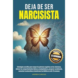 Carlisle, Andrew DEJA DE SER NARCISISTA: Estrategias sencillas para romper los patrones negativos en las relaciones, detener los comportamientos tóxicos y manipuladores, prosperar socialmente, aumentar la autoestima y Carlisle, Andrew DEJA DE SER NARCISISTA: Estrategias sencillas para romper los patrones negativos en las relaciones, detener los comportamientos tóxicos y manipuladores, prosperar socialmente, aumentar la autoestima y