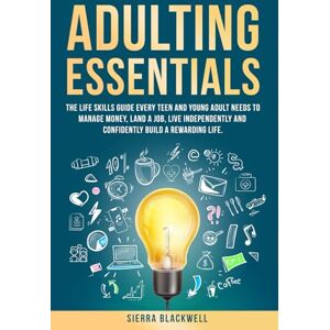 Blackwell, Sierra ADULTING ESSENTIALS: The Life Skills Guide Every Teen and Young Adult Needs to Manage Money, Land a Job, Live Independently and Confidently Build a Rewarding Life. Blackwell, Sierra ADULTING ESSENTIALS: The Life Skills Guide Every Teen and Young Adult Needs to Manage Money, Land a Job, Live Independently and Confidently Build a Rewarding Life.