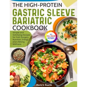 Guertin, Mavis S. The High-Protein Gastric Sleeve Bariatric Cookbook: Simple and Satisfying Recipes for Post-Surgery Nutrition, Energy, and Lifelong Wellness Full Color Edition Guertin, Mavis S. The High-Protein Gastric Sleeve Bariatric Cookbook: Simple and Satisfying Recipes for Post-Surgery Nutrition, Energy, and Lifelong Wellness Full Color Edition