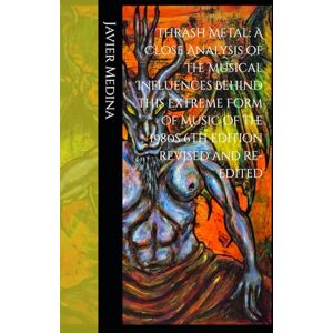 Medina, Javier S. Thrash Metal: A Close Analysis of the Musical Influences Behind this Extreme Form of Music of the 1980s 6th edition revised and re-edited Medina, Javier S. Thrash Metal: A Close Analysis of the Musical Influences Behind this Extreme Form of Music of the 1980s 6th edition revised and re-edited