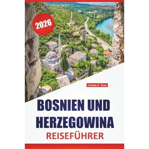 Towe, Charley S. BOSNIEN UND HERZEGOWINA REISEFÜHRER 2026: Historische Städte, Nationalparks, lokale Küche, kulturelle Sehenswürdigkeiten, malerische Bergrouten und ... für die Erkundung des westlichen Balkans Towe, Charley S. BOSNIEN UND HERZEGOWINA REISEFÜHRER 2026: Historische Städte, Nationalparks, lokale Küche, kulturelle Sehenswürdigkeiten, malerische Bergrouten und ... für die Erkundung des westlichen Balkans