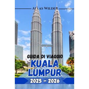 Wilder, Atlas GUIDA DI VIAGGIO KUALA LUMPUR 2025 2026: La tua guida definitiva alle principali attrazioni, ai ristoranti locali e ai consigli degli esperti per una visita indimenticabile Wilder, Atlas GUIDA DI VIAGGIO KUALA LUMPUR 2025 2026: La tua guida definitiva alle principali attrazioni, ai ristoranti locali e ai consigli degli esperti per una visita indimenticabile