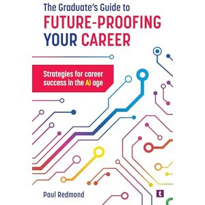 Redmond, Paul The Graduate's Guide to Future-Proofing your Career: Strategies for Career Success in the Ai Age Redmond, Paul The Graduate's Guide to Future-Proofing your Career: Strategies for Career Success in the Ai Age