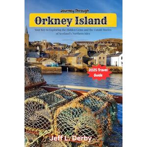 Derby, Jeff L. Journey Through Orkney Island 2025: Your Key to Exploring the Hidden Gems and the Untold Stories of Scotland’s Northern Isles Derby, Jeff L. Journey Through Orkney Island 2025: Your Key to Exploring the Hidden Gems and the Untold Stories of Scotland’s Northern Isles