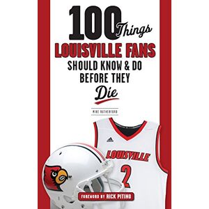 Rutherford, Mike 100 Things Louisville Fans Should Know & Do Before They Die (100 Things...Fans Should Know) Rutherford, Mike 100 Things Louisville Fans Should Know & Do Before They Die (100 Things...Fans Should Know)
