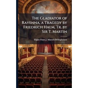 Muench-Bellinghausen, Eligius Franz J The Gladiator of Ravenna, a Tragedy by Friedrich Halm, Tr. by Sir T. Martin Muench-Bellinghausen, Eligius Franz J The Gladiator of Ravenna, a Tragedy by Friedrich Halm, Tr. by Sir T. Martin