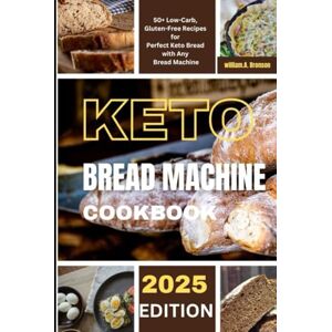 Bronson, William.A. keto bread machine cookbook: 50+ Low-Carb, Gluten-Free Recipes for Perfect Keto Bread with Any Bread Machine Bronson, William.A. keto bread machine cookbook: 50+ Low-Carb, Gluten-Free Recipes for Perfect Keto Bread with Any Bread Machine