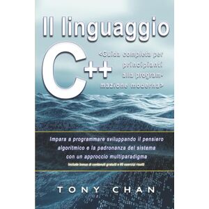 Chan, Tony Il linguaggio C++, Guida completa per principianti alla programmazione moderna: Impara a programmare sviluppando il pensiero algoritmico e la padronanza del sistema con un approccio multiparadigma Chan, Tony Il linguaggio C++, Guida completa per principianti alla programmazione moderna: Impara a programmare sviluppando il pensiero algoritmico e la padronanza del sistema con un approccio multiparadigma