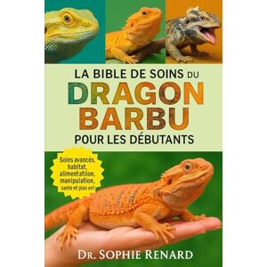 Renard, Dr. Sophie LA BIBLE DE SOINS DU DRAGON BARBU POUR LES DÉBUTANTS: Un guide complet et avancé sur les espèces de pogona (dragon barbu du centre ou de l'intérieur ... l'Est), et plus encore couvrant les soins a Renard, Dr. Sophie LA BIBLE DE SOINS DU DRAGON BARBU POUR LES DÉBUTANTS: Un guide complet et avancé sur les espèces de pogona (dragon barbu du centre ou de l'intérieur ... l'Est), et plus encore couvrant les soins a