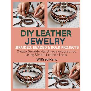 Kent, Wilfred DIY LEATHER JEWELRY: BRAIDED, BEADED & BOLD PROJECTS: Create Durable Handmade Accessories Using Simple Leather Tools Kent, Wilfred DIY LEATHER JEWELRY: BRAIDED, BEADED & BOLD PROJECTS: Create Durable Handmade Accessories Using Simple Leather Tools