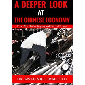Graceffo, Dr. Antonio A Deeper Look at the Chinese Economy: From Mao to Xi Jinping and Donald Trump (International Version) Graceffo, Dr. Antonio A Deeper Look at the Chinese Economy: From Mao to Xi Jinping and Donald Trump (International Version)