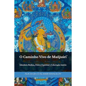 Dong, Alicia Jia O Caminho Vivo de Mañjuśrī: Sabedoria Budista, Prática Espiritual e Libertação Interio (Doutrinas e Práticas do Budismo) Dong, Alicia Jia O Caminho Vivo de Mañjuśrī: Sabedoria Budista, Prática Espiritual e Libertação Interio (Doutrinas e Práticas do Budismo)
